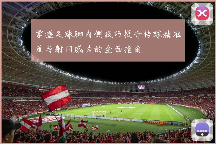掌握足球脚内侧技巧提升传球精准度与射门威力的全面指南