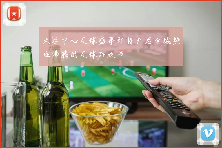 大运中心足球盛事即将开启全城热血沸腾的足球狂欢节