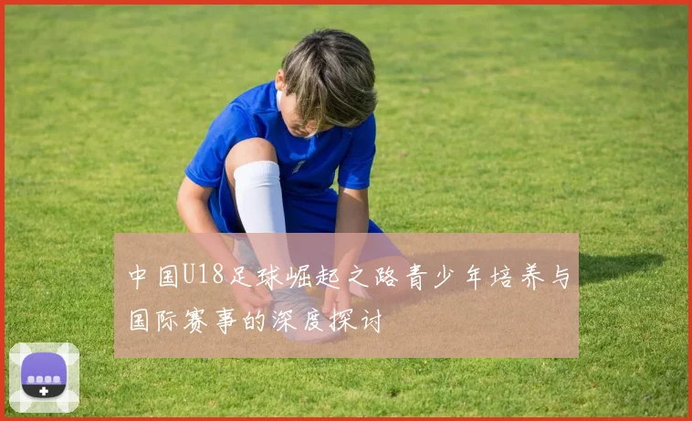中国U18足球崛起之路青少年培养与国际赛事的深度探讨
