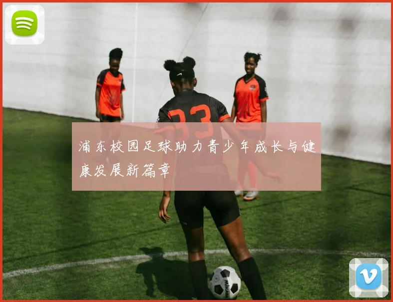 浦东校园足球助力青少年成长与健康发展新篇章